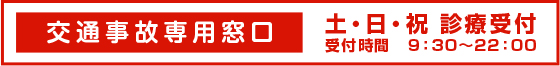 交通事故専用窓口　土日祝診療受付（受付時間9:30〜22:00）