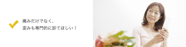 痛みだけでなくゆがみも専門的に見てほしい