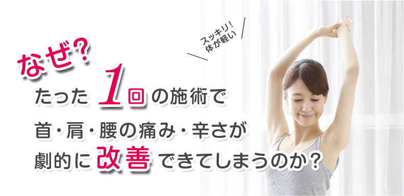 なぜ？たった一度の施術で、首・肩・腰の痛み・辛さが劇的に改善できてしまうのか？